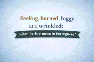 Peeling, burned, foggy, and wrinkled: what do they mean in Portuguese?